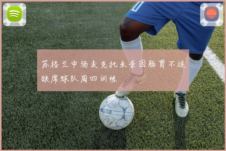 苏格兰中场麦克托米奈因肠胃不适缺席球队周四训练