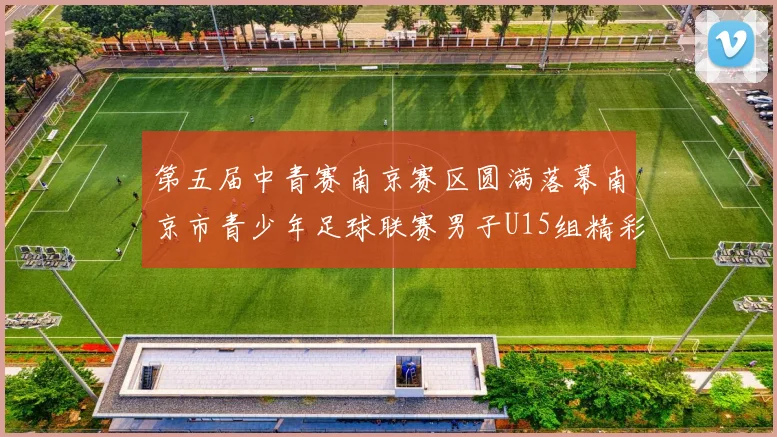 第五届中青赛南京赛区圆满落幕南京市青少年足球联赛男子U15组精彩回顾