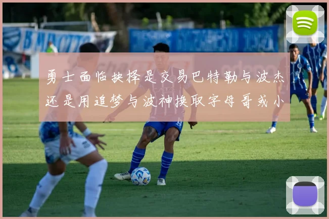勇士面临抉择是交易巴特勒与波杰还是用追梦与波神换取字母哥或小卡
